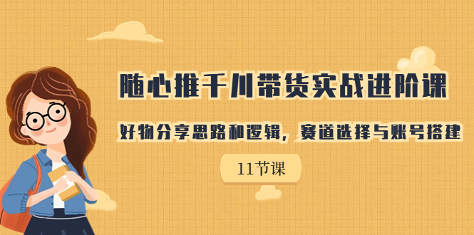 【副业项目7220期】随心推千川带货实战进阶课，好物分享思路和逻辑-易学副业