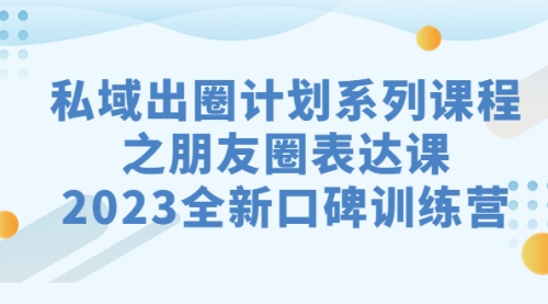 【副业项目7221期】私域-出圈计划系列课程之朋友圈-表达课-易学副业