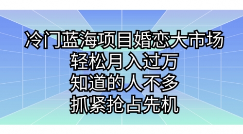 【副业项目7246期】冷门蓝海项目婚恋大市场，轻松月入过万-易学副业