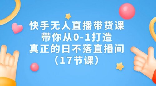 【副业项目7259期】快手无人直播带货课，带你从0-1打造，真正的日不落直播间-易学副业