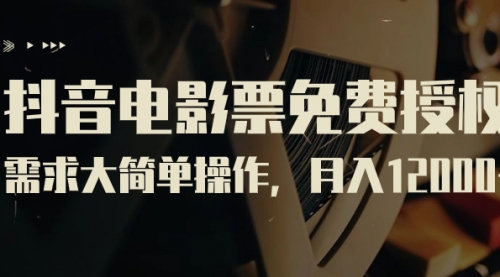 【副业项目7263期】抖音电影票免费授权，需求大简单操作，月入12000+（教程+素材打包）-易学副业