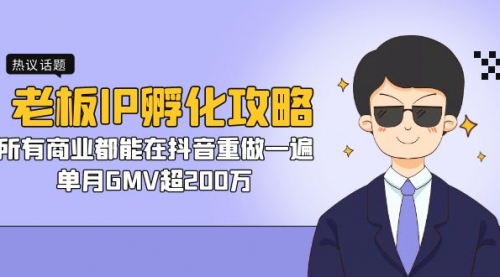 【副业项目7266期】老板IP-孵化攻略，所有商业都能在抖音重做一遍，单月GMV超200万-易学副业