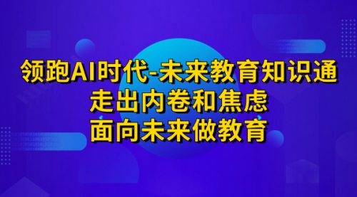 【副业项目7289期】领跑·AI时代-未来教育·知识通：走出内卷和焦虑-易学副业