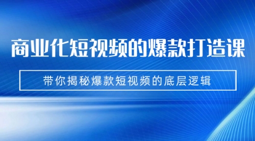 【副业项目7304期】商业化短视频的爆款打造课：手把手带你揭秘爆款短视频的底层逻辑（9节课）-易学副业