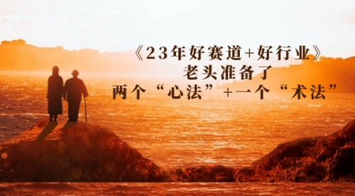 【副业项目7314期】某收费文章《23年好赛道+好行业》老头准备了两个“心法”+一个“术法”-易学副业