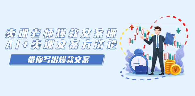 【副业项目7518期】卖课老师爆款文案课，AI+卖课文案方法论，带你写出爆款文案-易学副业