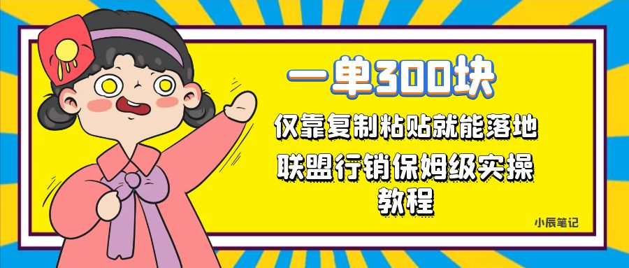 【副业项目7521期】一单轻松300元，仅靠复制粘贴，每天操作一个小时，联盟行销保姆级出单教程-易学副业