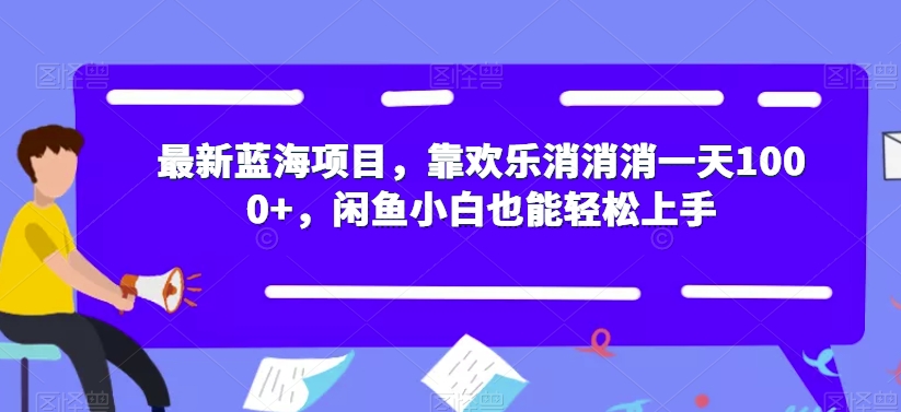 【副业项目7525期】最新蓝海项目，靠欢乐消消消一天1000+，闲鱼小白也能轻松上手【揭秘】-易学副业