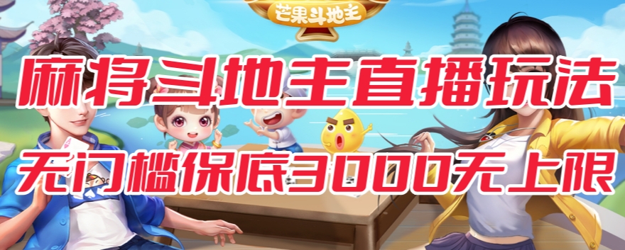 【副业项目7542期】斗地主&麻将低门槛有保底收入直播玩法全流程兔费对接【3000保底无上限】-易学副业