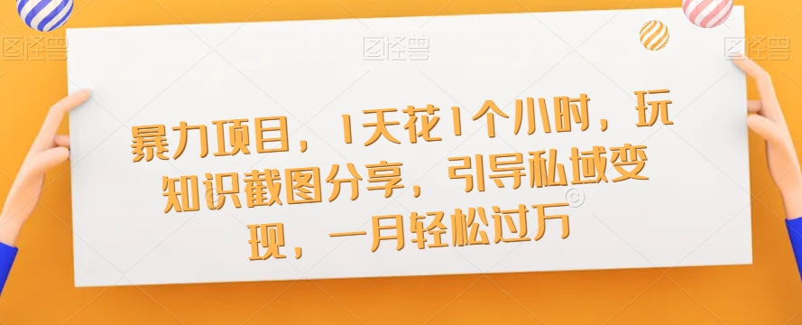 【副业项目7544期】暴力项目，1天花1个小时，玩知识截图分享，引导私域变现，一月轻松过万【截图】-易学副业