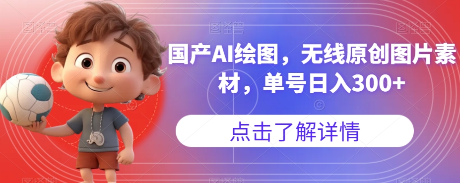 【副业项目7549期】国产AI绘图,无线原创图片素材,单号日入300+【揭秘】-易学副业