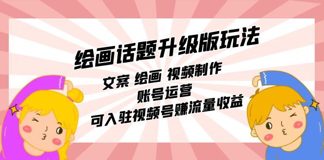 【副业项目7567期】绘画话题升级版玩法：文案 绘画 视频制作 账号运营 可入驻视频号赚流量收益-易学副业