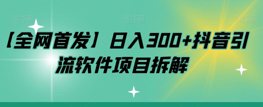 【副业项目7572期】【全网首发】日入300+抖音引流软件项目拆解【揭秘】-易学副业