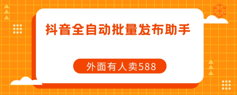 【副业项目7575期】【原创开发】外面卖588抖音全自动批量发布助手-易学副业
