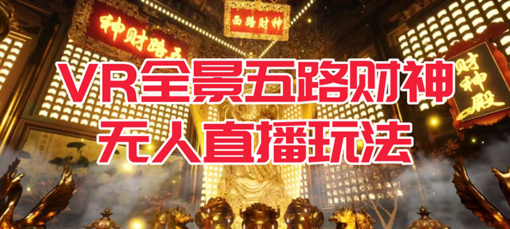 【副业项目7580期】VR全景模式五路财神无人直播玩法，抖音目前最火玩法独家制作【吸金又吸睛】-易学副业