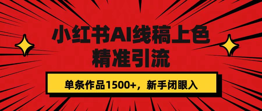 【副业项目7588期】小红书AI线稿上色，精准引流，单条作品变现1500+，新手闭眼入-易学副业