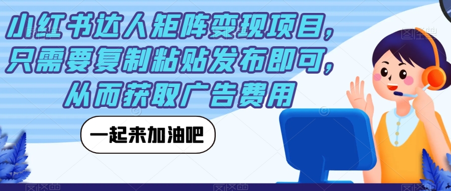 【副业项目7610期】小红书达人矩阵变现项目，只需要复制粘贴发布即可，从而获取广告费用-易学副业