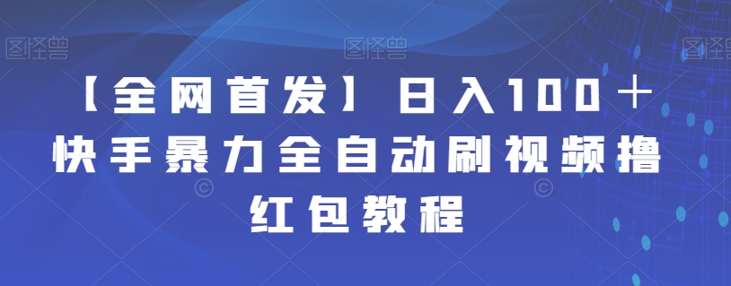 【副业项目7611期】【全网首发】日入100＋快手暴力全自动刷视频撸红包教程-易学副业