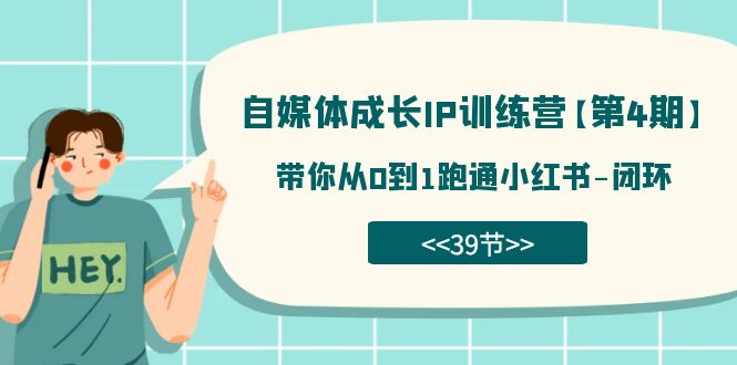 【副业项目7641期】自媒体-成长IP训练营【第4期】：带你从0到1跑通小红书-闭环-易学副业