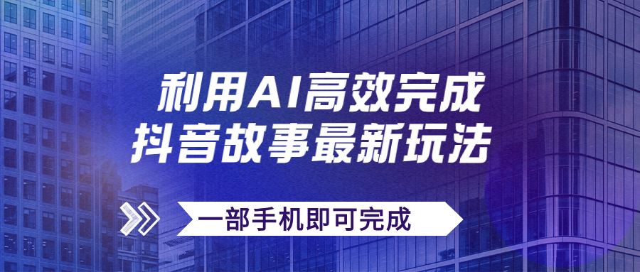 【副业项目7884期】抖音故事最新玩法，通过AI一键生成文案和视频，日收入500+一部手机即可完成-易学副业