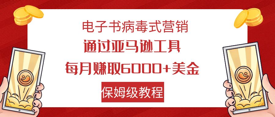 【副业项目7879期】电子书病毒式营销 通过亚马逊工具每月赚6000+美金 小白轻松上手 保姆级教程-易学副业