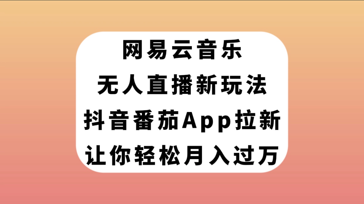 【副业项目7905期】网易云音乐无人直播新玩法，抖音番茄APP拉新，让你轻松月入过万-易学副业