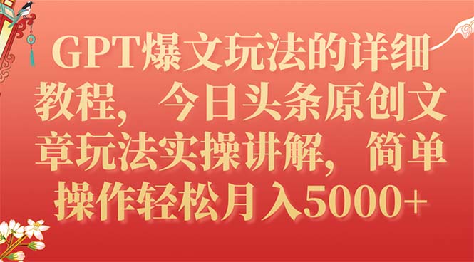 【副业项目7904期】GPT爆文玩法的详细教程，今日头条原创文章玩法实操讲解，简单操作月入5000+-易学副业