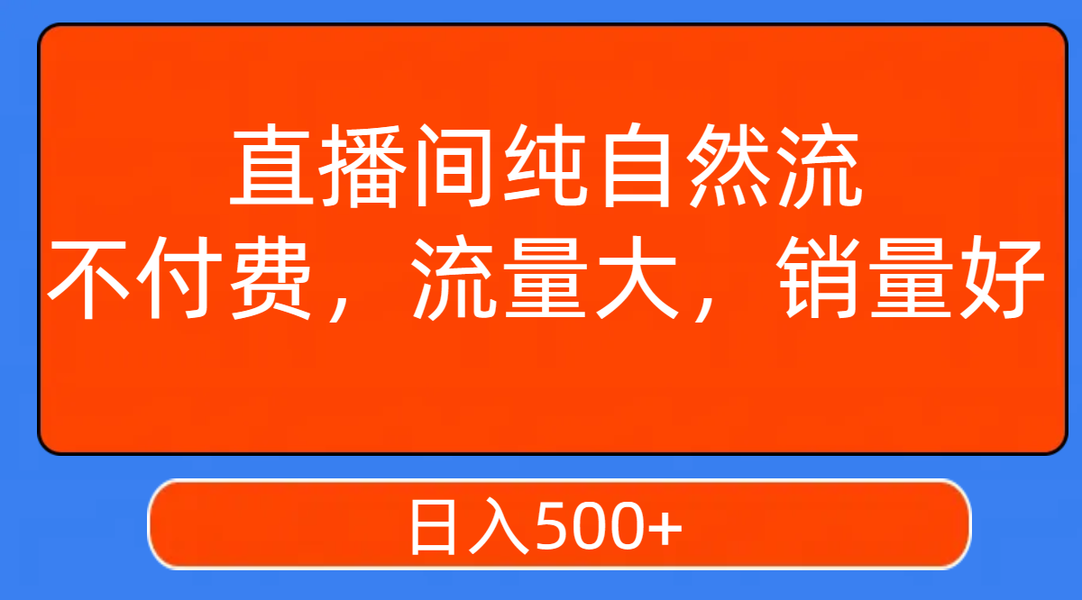 【副业项目7932期】直播间纯自然流，不付费，流量大，销量好，日入500+-易学副业