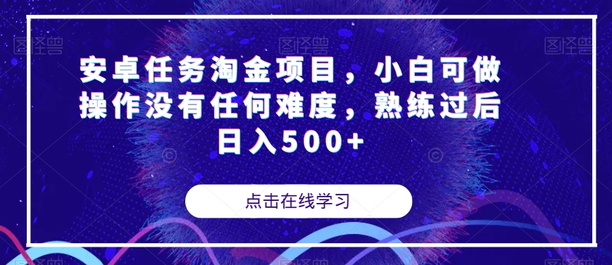 【副业项目7939期】安卓任务淘金项目，小白可做操作没有任何难度，熟练过后日入500+【揭秘】-易学副业