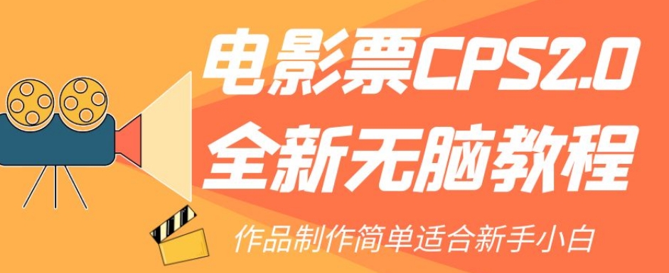 【副业项目7944期】电影票CPS2.0全新无脑教程，作品制作简单适合新手小白-易学副业