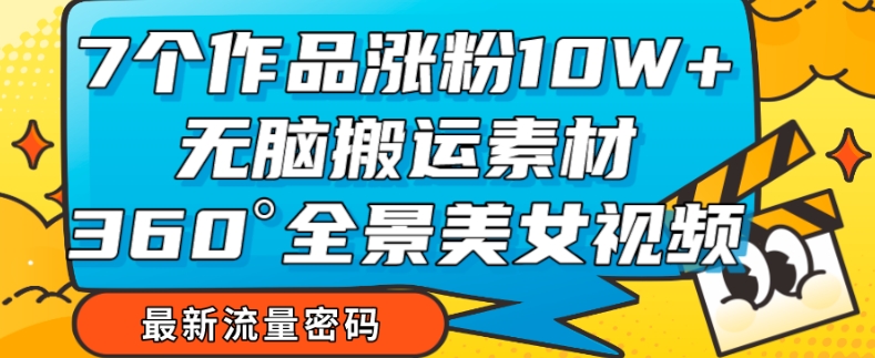 【副业项目7945期】7个作品涨粉10W+，无脑搬运素材，全景美女视频爆款玩法分享【揭秘】-易学副业