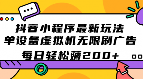 【副业项目7597期】抖音小程序最新玩法 单设备虚拟机无限刷广告 每日轻松薅200+-易学副业