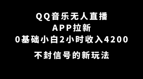 【副业项目7600期】QQ音乐无人直播APP拉新，0基础小白2小时收入4200 不封号新玩法(附500G素材)-易学副业