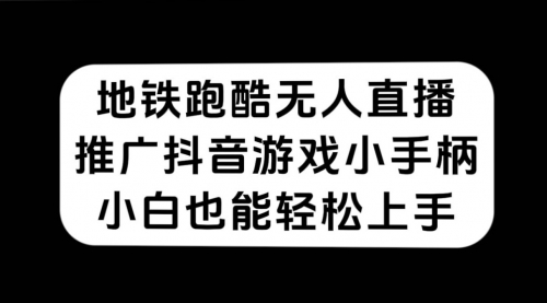 【副业项目7626期】地铁跑酷无人直播，推广抖音游戏小手柄，小白也能轻松上手-易学副业