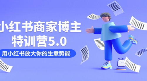【副业项目7627期】小红书商家-博主特训营5.0，用小红书放大你的生意势能（19节课+资料）-易学副业