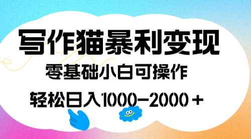 【副业项目7642期】写作猫暴利变现，日入1000-2000＋，0基础小白可做，附保姆级教程-易学副业