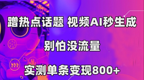【副业项目7658期】蹭热点话题，视频AI秒生成，别怕没流量，实测单条变现800+-易学副业