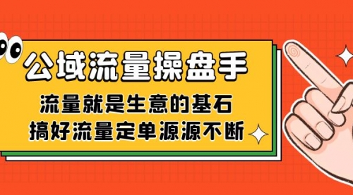 【副业项目7663期】公域流量-操盘手，流量就是生意的基石，搞好流量定单源源不断-易学副业