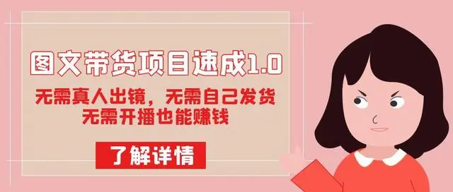 【副业项目7675期】图文带货项目速成1.0：无需真人出镜，无需自己发货，无需开播也能赚钱！-易学副业