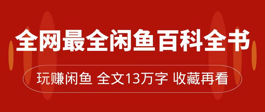 【副业项目7689期】全网最全闲鱼百科全书，全文13万字左右，带你玩赚闲鱼卖货，从0到月入过万-易学副业