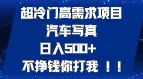 【副业项目7702期】超冷门高需求项目汽车写真 日入500+ 不挣钱你打我!极力推荐-易学副业