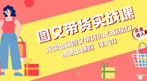 【副业项目7704期】图文带货实战课：无需出镜图文带货2023新风口，快速出爆款（33节）-易学副业
