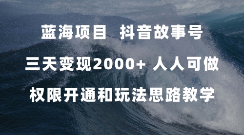 【副业项目7717期】蓝海项目，抖音故事号 3天变现2000+人人可做 (权限开通+玩法教学+238G素材)-易学副业