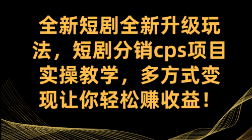 【副业项目7721期】全新短剧全新升级玩法，短剧分销cps项目实操教学 多方式变现让你轻松赚收益-易学副业