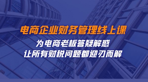 【副业项目7724期】电商企业-财务管理线上课：为电商老板答疑解惑-让所有财税问题都迎刃而解-易学副业