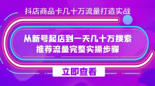 【副业项目7728期】抖店-商品卡几十万流量打造实战，从新号起店到一天几十万搜索、推荐流量-易学副业