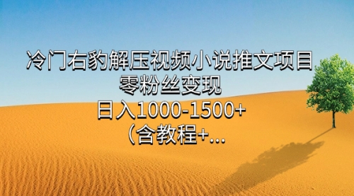 【副业项目7735期】冷门右豹解压视频小说推文项目，零粉丝变现，日入1000-1500+（附1525G素材)-易学副业