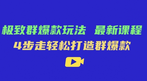 【副业项目7739期】极致·群爆款玩法，最新课程，4步走轻松打造群爆款-易学副业