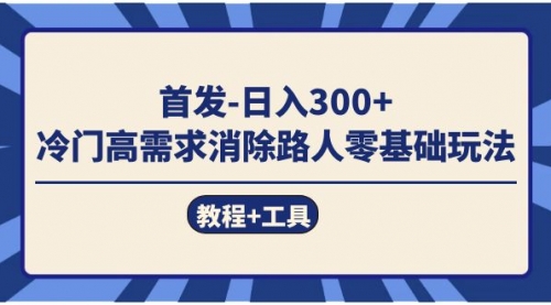 【副业项目7747期】首发日入300+ 冷门高需求消除路人零基础玩法（教程+工具）-易学副业