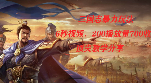 【副业项目7754期】三国志暴力玩法，6秒视频，200播放量700收益，顶尖教学分享-易学副业